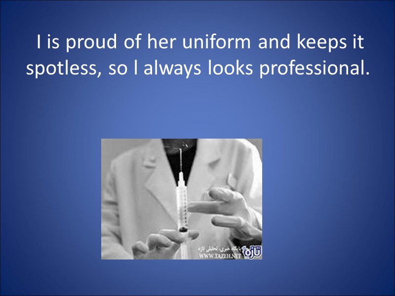 I is proud of her uniform and keeps it spotless, so l always looks